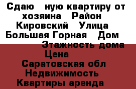 Сдаю 1-ную квартиру от хозяина › Район ­ Кировский › Улица ­ Большая Горная › Дом ­ 245/265 › Этажность дома ­ 9 › Цена ­ 10 000 - Саратовская обл. Недвижимость » Квартиры аренда   